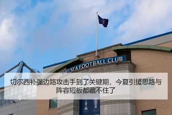 切尔西补强边路攻击手到了关键期，今夏引援思路与阵容短板都藏不住了